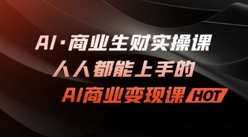 【副业项目7268期】AI·商业生财实操课：人人都能上手的AI·商业变现课-蓝图副业