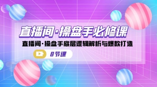 【副业项目7270期】直播间·操盘手必修课：直播间·操盘手底层逻辑解析与爆款打造-蓝图副业