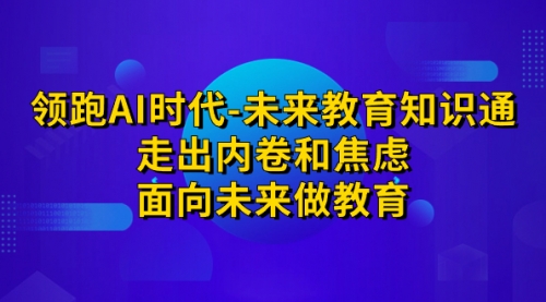 【副业项目7289期】领跑·AI时代-未来教育·知识通：走出内卷和焦虑-蓝图副业
