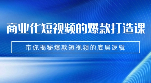 【副业项目7304期】商业化短视频的爆款打造课：手把手带你揭秘爆款短视频的底层逻辑（9节课）-蓝图副业