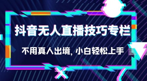 【副业项目7306期】抖音无人直播技巧专栏，不用真人出境，小白轻松上手（27节）-蓝图副业