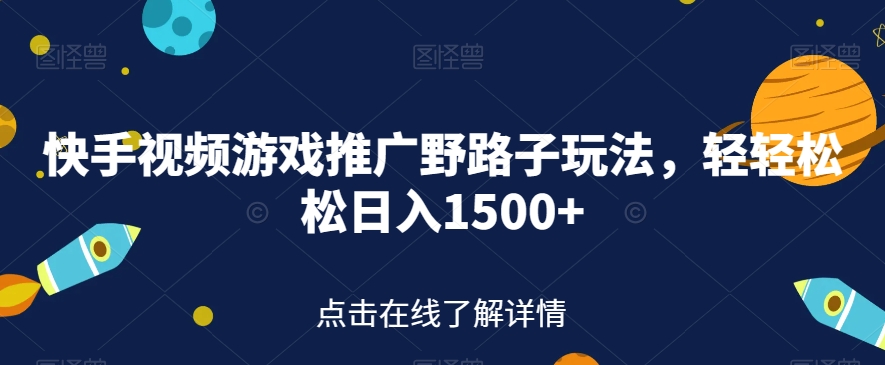 【副业项目7507期】快手视频游戏推广野路子玩法，轻轻松松日入1500+【揭秘】-蓝图副业