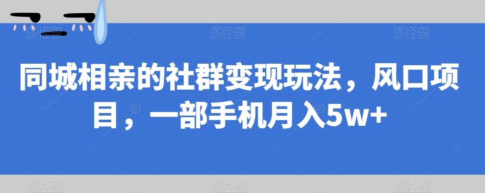 【副业项目7512期】同城相亲的社群变现玩法，风口项目，一部手机月入5w+【揭秘】-蓝图副业