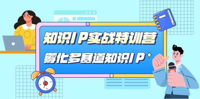 【副业项目7514期】知识IP实战特训营，​孵化-多赛道知识IP（33节课）-蓝图副业