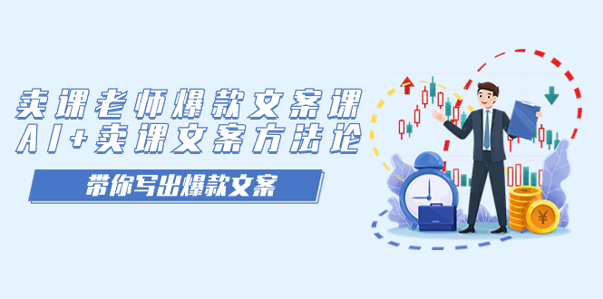 【副业项目7518期】卖课老师爆款文案课，AI+卖课文案方法论，带你写出爆款文案-蓝图副业
