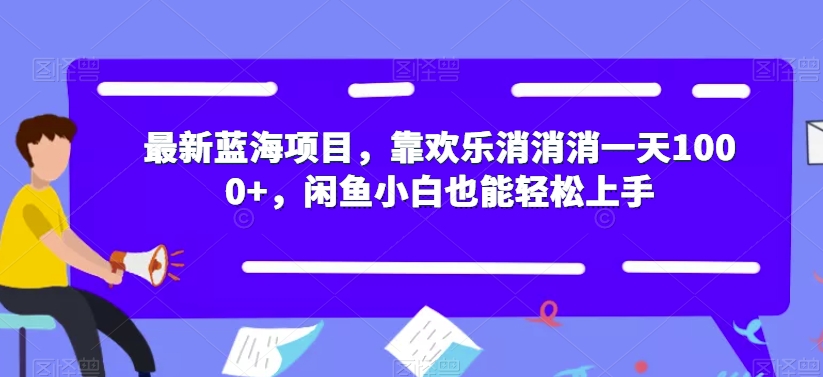 【副业项目7525期】最新蓝海项目，靠欢乐消消消一天1000+，闲鱼小白也能轻松上手【揭秘】-蓝图副业