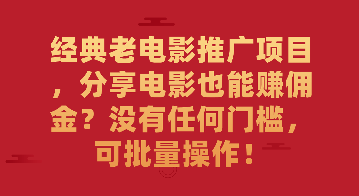 【副业项目7530期】经典老电影推广项目，分享电影也能赚佣金？没有任何门槛，可批量操作！-蓝图副业