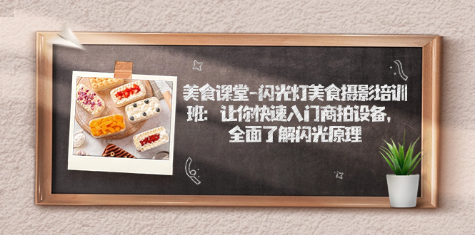 【副业项目7531期】美食课堂-闪光灯美食摄影培训班：让你快速入门商拍设备，全面了解闪光原理-蓝图副业