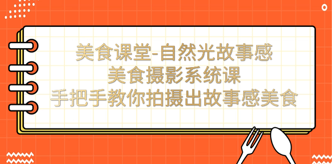 【副业项目7532期】美食课堂-自然光故事感美食摄影系统课：手把手教你拍摄出故事感美食！-蓝图副业