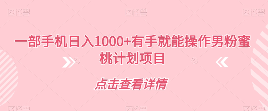 【副业项目7546期】一部手机日入1000+有手就能操作男粉蜜桃计划项目【揭秘】-蓝图副业