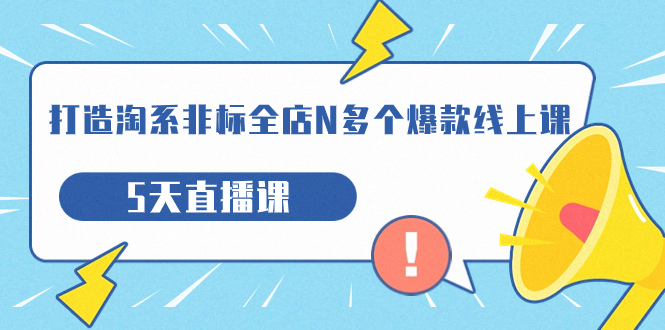 【副业项目7550期】打造-淘系-非标全店N多个爆款线上课，5天直播课-蓝图副业