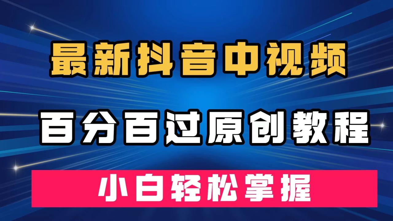 【副业项目7558期】最新抖音中视频百分百过原创教程，深度去重，小白轻松掌握-蓝图副业
