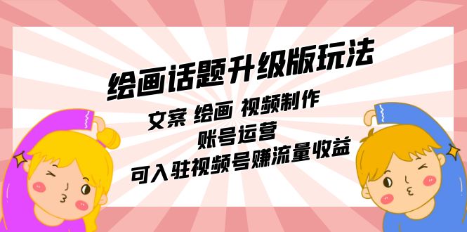 【副业项目7567期】绘画话题升级版玩法：文案 绘画 视频制作 账号运营 可入驻视频号赚流量收益-蓝图副业
