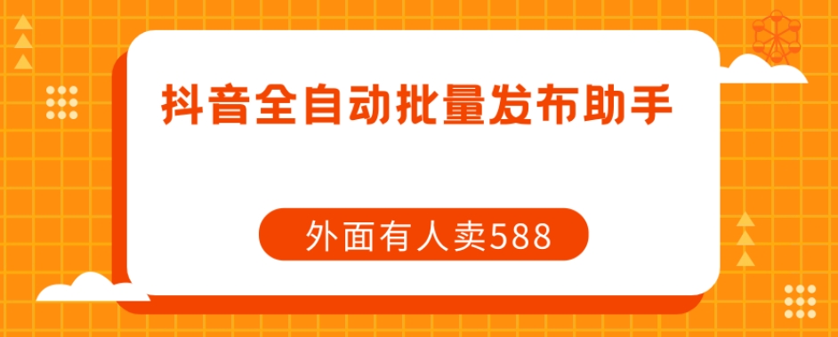 【副业项目7575期】【原创开发】外面卖588抖音全自动批量发布助手-蓝图副业