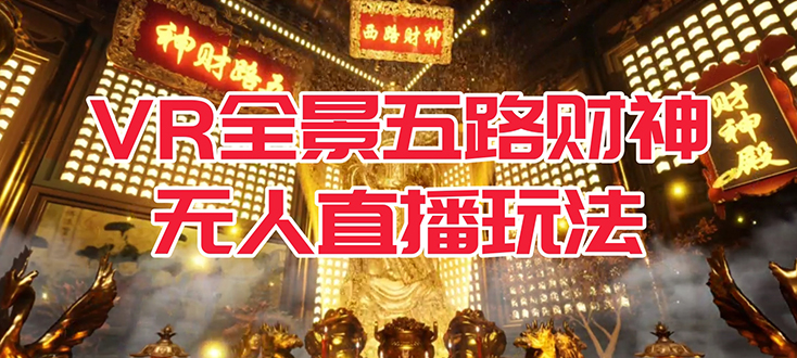 【副业项目7580期】VR全景模式五路财神无人直播玩法，抖音目前最火玩法独家制作【吸金又吸睛】-蓝图副业