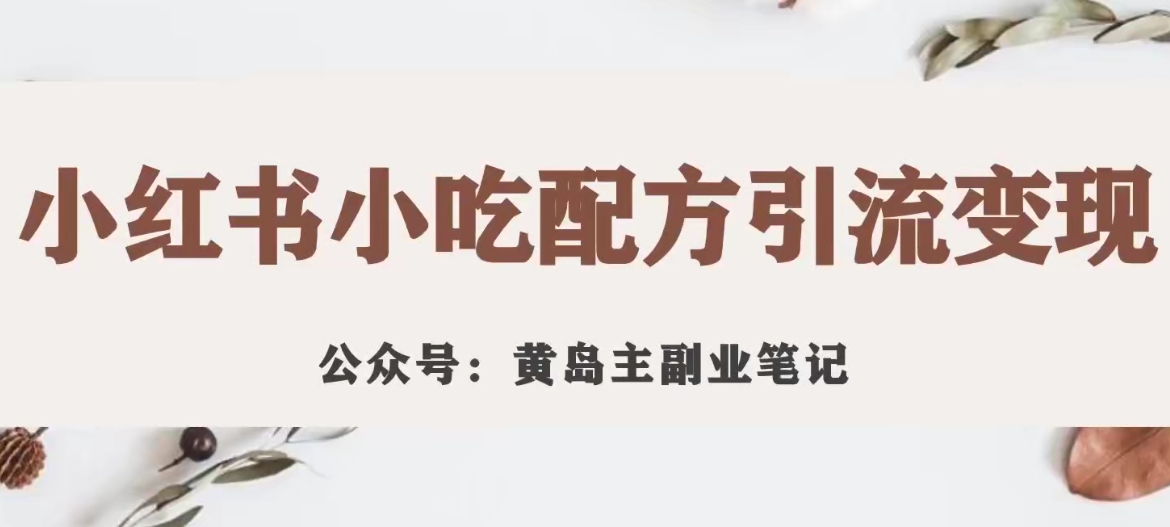 【副业项目7594期】黄岛主·小红书小吃配方引流变现项目，花988买来拆解成视频版课程分享-蓝图副业