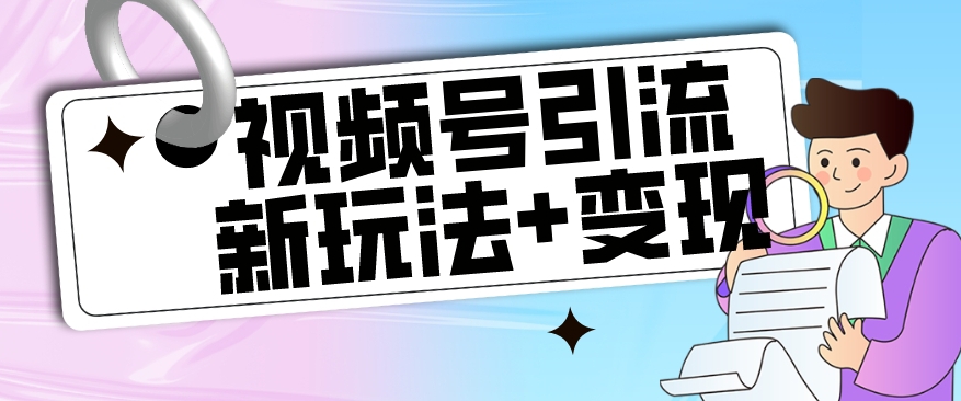 【副业项目7609期】【玩法揭秘】视频号引流新玩法+变现思路，本玩法不限流不封号-蓝图副业