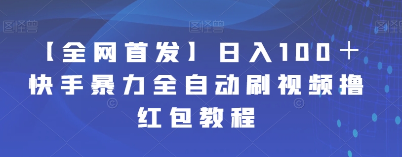 【副业项目7611期】【全网首发】日入100＋快手暴力全自动刷视频撸红包教程-蓝图副业