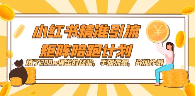【副业项目7614期】小红书精准引流·矩阵陪跑计划：烧了200w得出的经验，手握流量，兴风作浪！-蓝图副业
