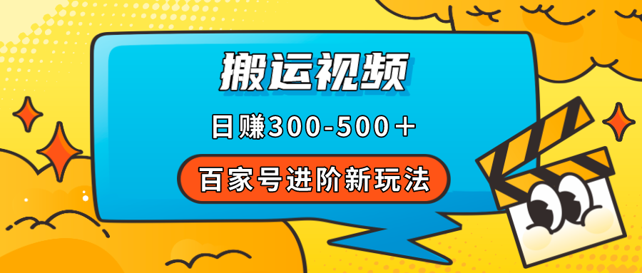 【副业项目7613期】百家号进阶新玩法，靠搬运视频，轻松日赚500＋，附详细操作流程-蓝图副业