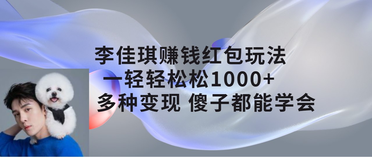 【副业项目7612期】李佳琪赚钱红包玩法，一天轻轻松松1000+，多种变现，傻子都能学会-蓝图副业