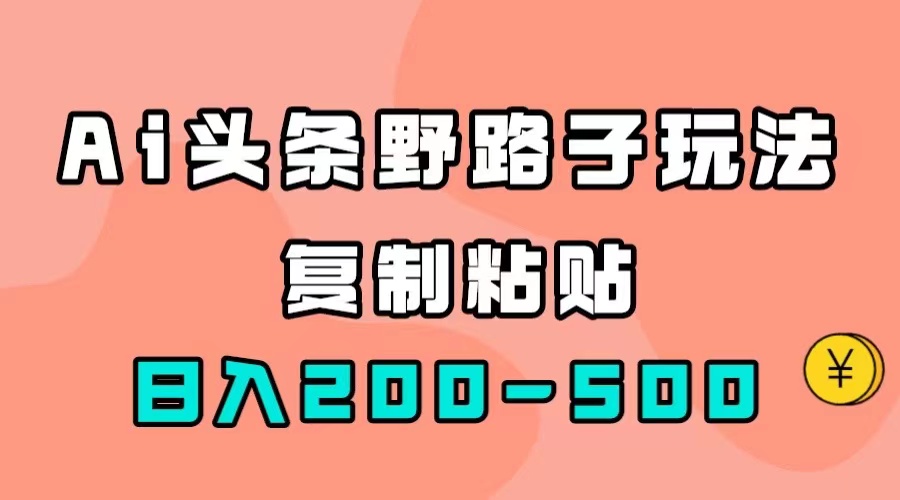 【副业项目7616期】AI头条野路子玩法，只需复制粘贴，日入200-500+-蓝图副业