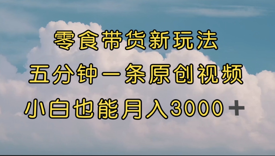 【副业项目7619期】零食带货新玩法，5分钟一条原创视频，新手小白也能轻松月入3000+-蓝图副业
