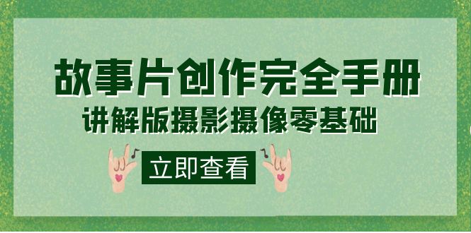 【副业项目7683期】编导-通识课之《故事片-创作完全手册》摄影摄像零基础到精通（20节课程）-蓝图副业