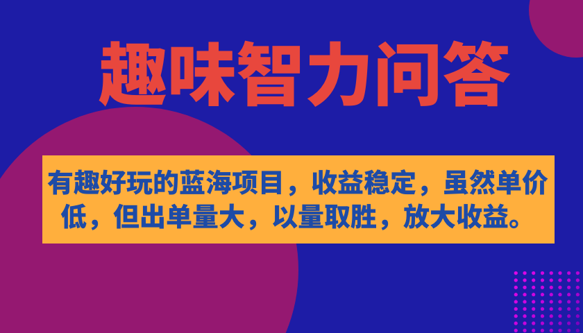 【副业项目7682期】有趣好玩的蓝海项目，趣味智力问答，收益稳定，虽然客单价低，但出单量大-蓝图副业