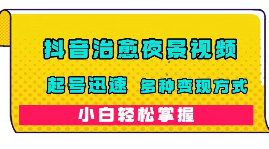 【副业项目7640期】抖音治愈系夜景视频，起号迅速，多种变现方式，小白轻松掌握（附120G素材）-蓝图副业