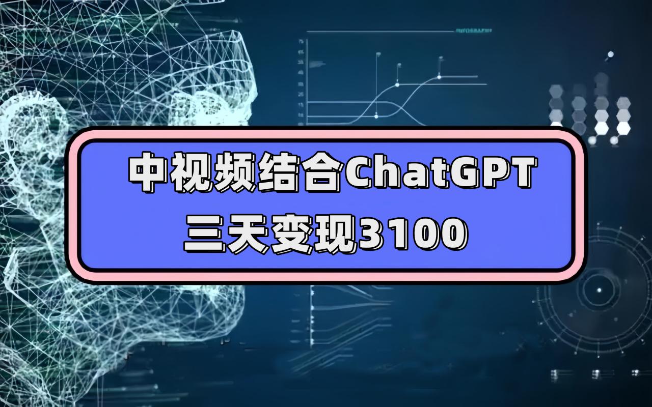 【副业项目7643期】中视频结合ChatGPT，三天变现3100，人人可做 玩法思路实操教学！-蓝图副业