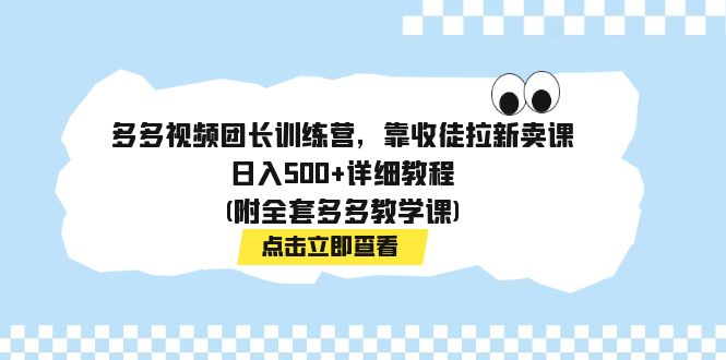 【副业项目7883期】多多视频团长训练营，靠收徒拉新卖课，日入500+详细教程(附全套多多教学课)-蓝图副业