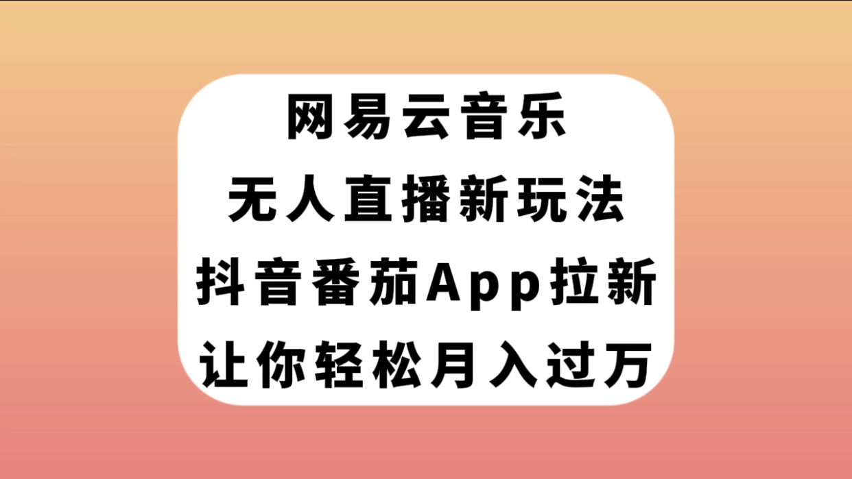 【副业项目7905期】网易云音乐无人直播新玩法，抖音番茄APP拉新，让你轻松月入过万-蓝图副业