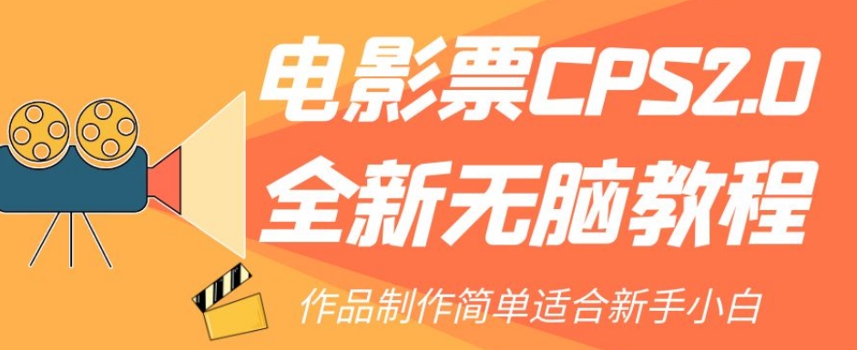 【副业项目7944期】电影票CPS2.0全新无脑教程，作品制作简单适合新手小白-蓝图副业
