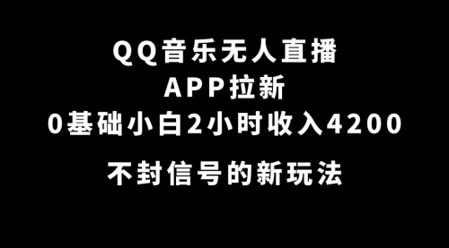 【副业项目7600期】QQ音乐无人直播APP拉新，0基础小白2小时收入4200 不封号新玩法(附500G素材)-蓝图副业