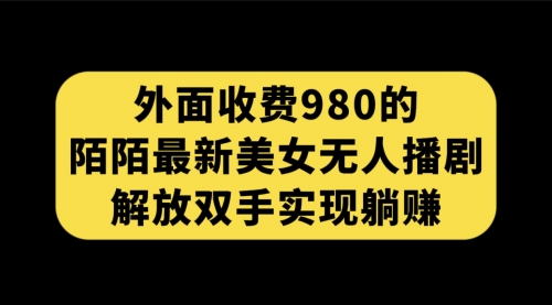【副业项目7622期】外面收费980陌陌最新美女无人播剧玩法 解放双手实现躺赚（附100G影视资源）-蓝图副业