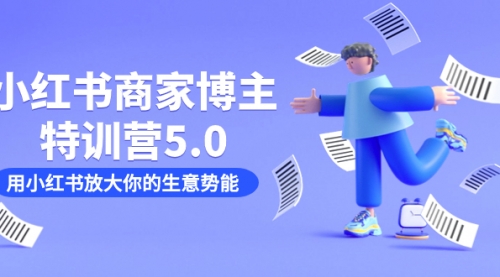 【副业项目7627期】小红书商家-博主特训营5.0，用小红书放大你的生意势能（19节课+资料）-蓝图副业