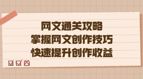 【副业项目7628期】网文.通关攻略，掌握网文创作技巧，快速提升创作收益-蓝图副业