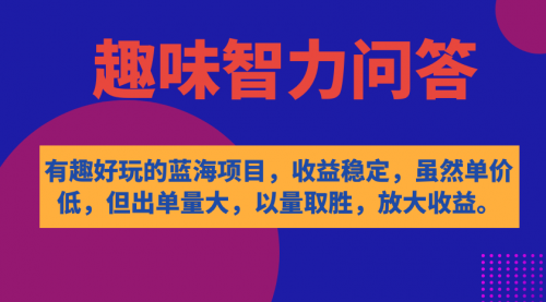 【副业项目7631期】有趣好玩的蓝海项目，趣味智力问答，收益稳定，虽然客单价低，但出单量大-蓝图副业