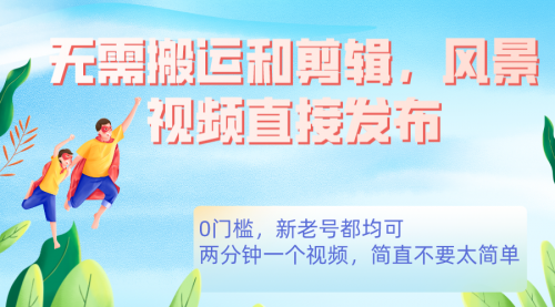 【副业项目7644期】无需搬运剪辑，高清风景直接发布，0门槛变现-蓝图副业
