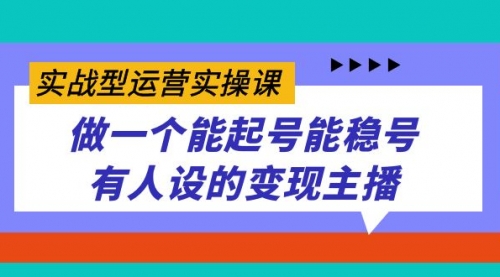 【副业项目7653期】实战型运营实操课，做一个能起号能稳号有人设的变现主播-蓝图副业