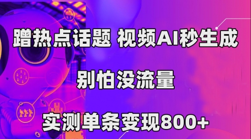 【副业项目7658期】蹭热点话题，视频AI秒生成，别怕没流量，实测单条变现800+-蓝图副业