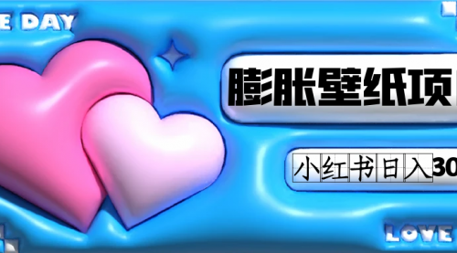 【副业项目7670期】小红书膨胀壁纸项目玩法，女生最爱的壁纸，0门槛新手也可操作日入300+-蓝图副业