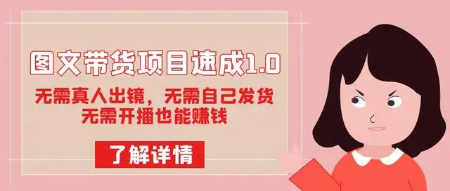 【副业项目7675期】图文带货项目速成1.0：无需真人出镜，无需自己发货，无需开播也能赚钱！-蓝图副业