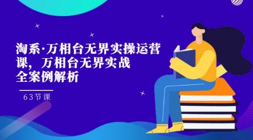 【副业项目7679期】淘系·万相台无界实操运营课，万相台·无界实战全案例解析（63节课）-蓝图副业
