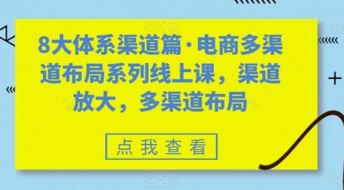 【副业项目7680期】八大体系渠道篇·电商多渠道布局系列线上课，渠道放大，多渠道布局-蓝图副业