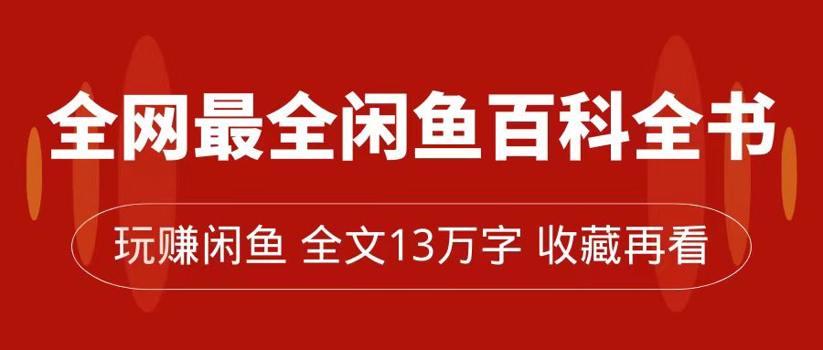 【副业项目7689期】全网最全闲鱼百科全书，全文13万字左右，带你玩赚闲鱼卖货，从0到月入过万-蓝图副业