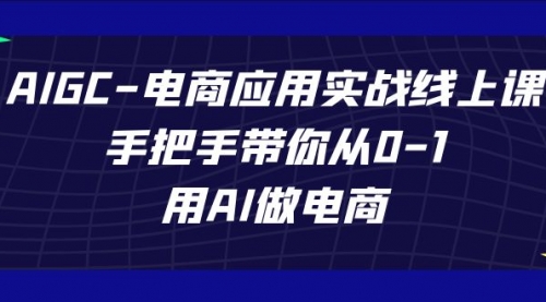 【副业项目7692期】AIGC-电商应用实战线上课，手把手带你从0-1，用AI做电商-蓝图副业