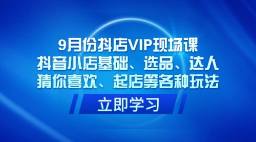 【副业项目7694期】抖店VIP现场课，抖音小店基础、选品、达人、猜你喜欢、起店等各种玩法-蓝图副业