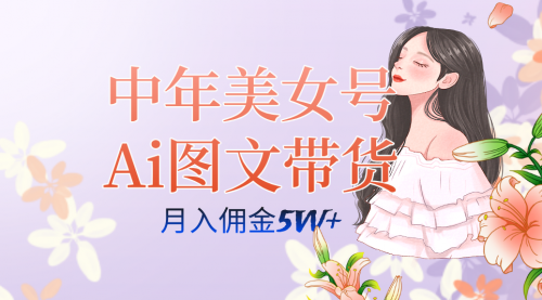 【副业项目7697期】中年美女号ai图文带货3.0玩法，单号月入五位数，可多账号矩阵，全AI创作-蓝图副业